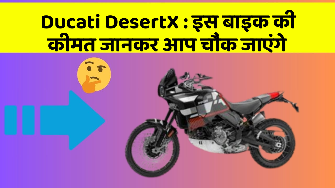 Ducati DesertX : इस बाइक की कीमत जानकर आप चौंक जाएंगे