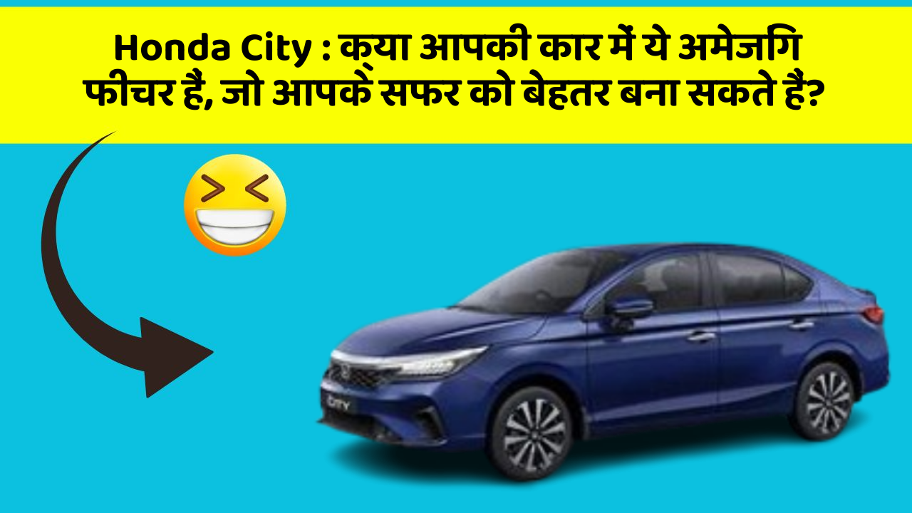 Honda City: क्या आपकी कार में ये अमेजिंग फीचर हैं, जो आपके सफर को बेहतर बना सकते हैं?