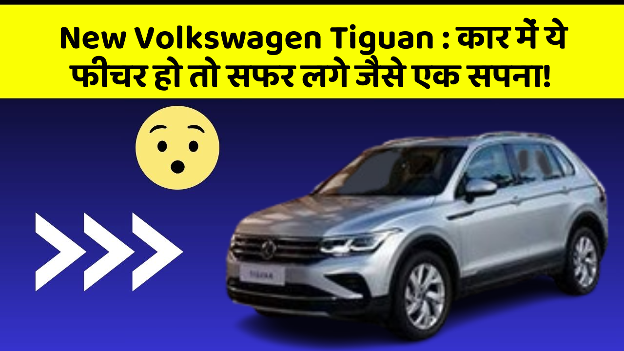 New Volkswagen Tiguan: कार में ये फीचर हो तो सफर लगे जैसे एक सपना!