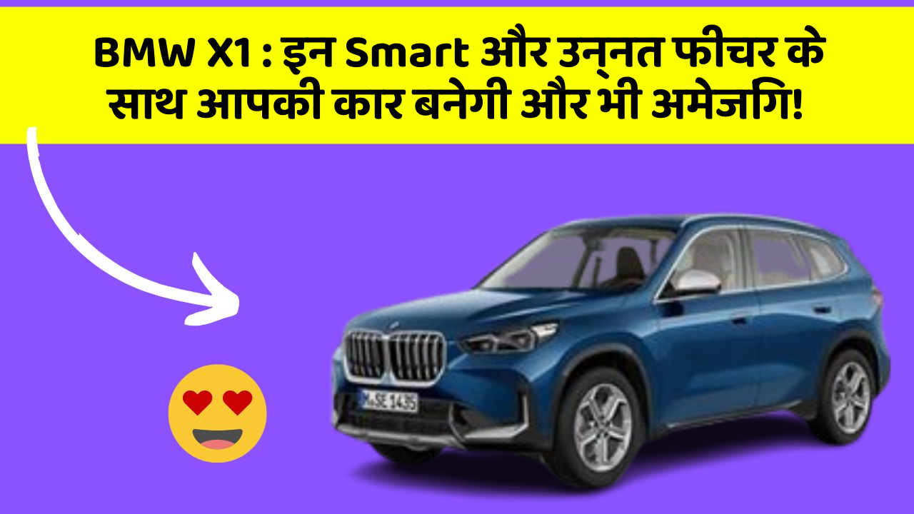 BMW X1: इन Smart और उन्नत फीचर के साथ आपकी कार बनेगी और भी अमेजिंग!