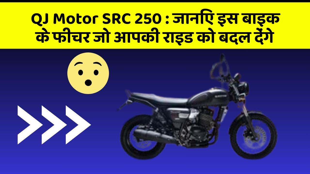 QJ Motor SRC 250 : जानिए इस बाइक के फीचर जो आपकी राइड को बदल देंगे