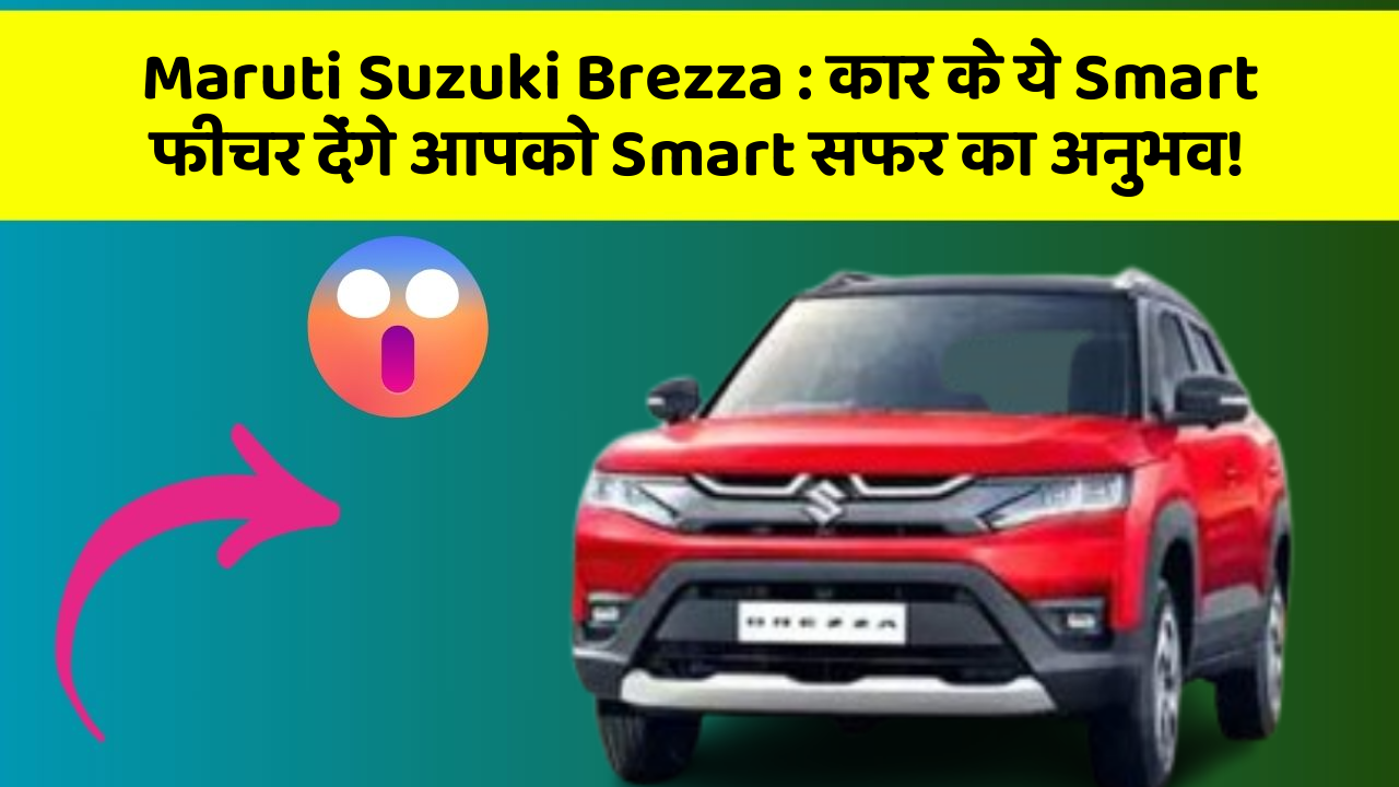 Maruti Suzuki Brezza: कार के ये Smart फीचर देंगे आपको Smart सफर का अनुभव!
