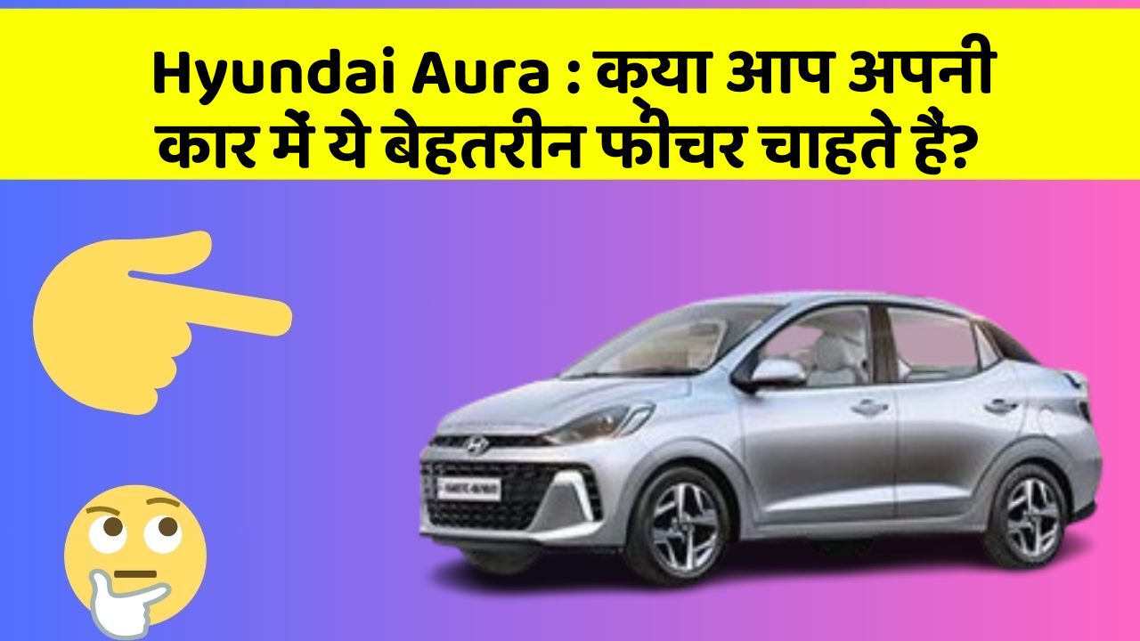 Hyundai Aura: क्या आप अपनी कार में ये बेहतरीन फीचर चाहते हैं?
