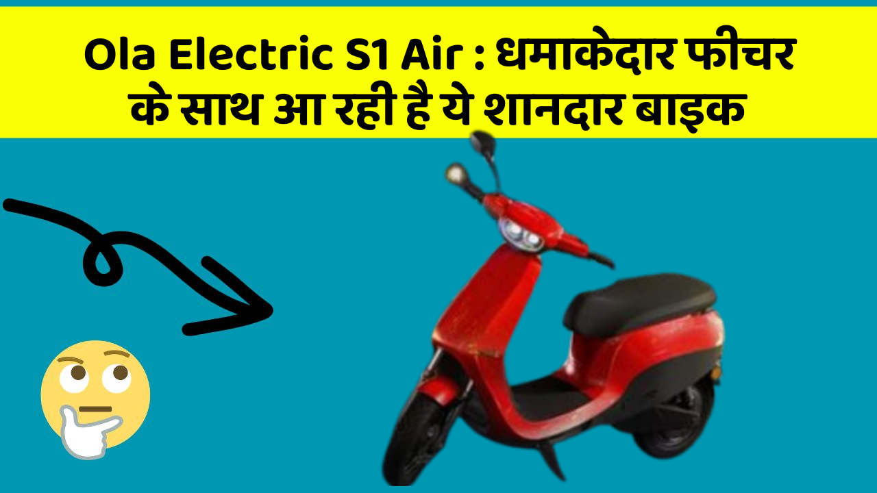 Ola Electric S1 Air: धमाकेदार फीचर के साथ आ रही है ये शानदार बाइक